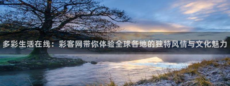 超凡国际.com官网入口：多彩生活在线：彩客网带你体验全球各地的独特风情与文化魅力